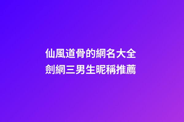 仙風道骨的網名大全 劍網三男生昵稱推薦
